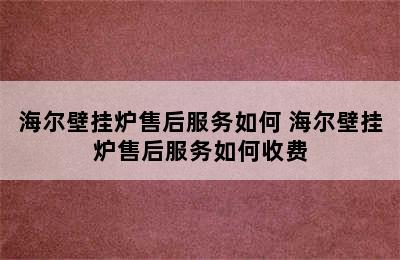 海尔壁挂炉售后服务如何 海尔壁挂炉售后服务如何收费